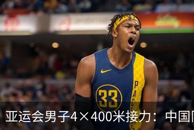 亚运会男子4×400米接力：中国队以3分02秒15成功晋级决赛