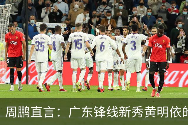 周鹏直言：广东锋线新秀黄明依的未来之路