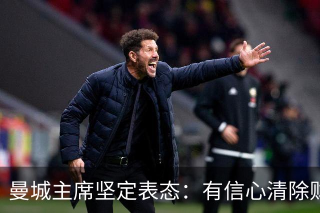 曼城主席坚定表态：有信心清除财务争议阴影