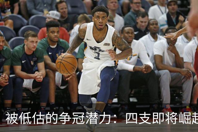 被低估的争冠潜力：四支即将崛起的球队