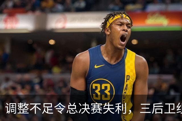 调整不足令总决赛失利，三后卫组合仍需磨合